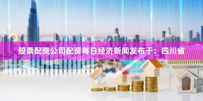 股票配资公司配资每日经济新闻发布于：四川省
