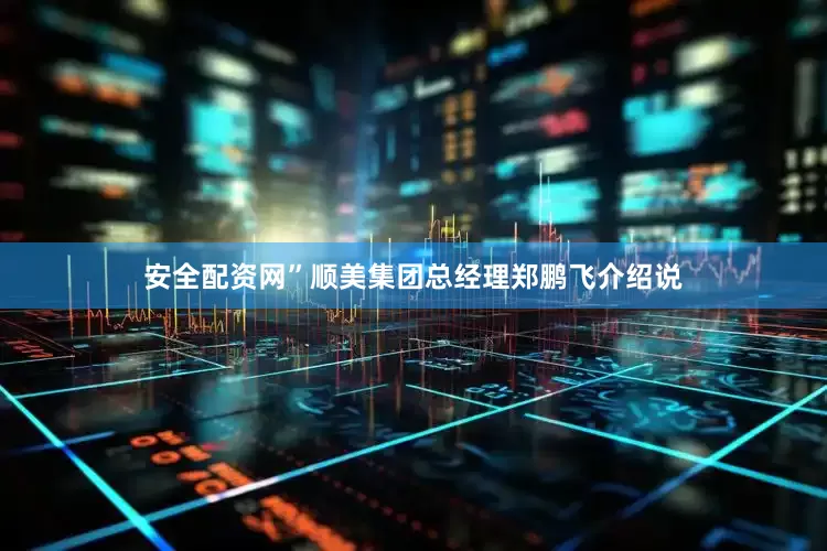 安全配资网”顺美集团总经理郑鹏飞介绍说