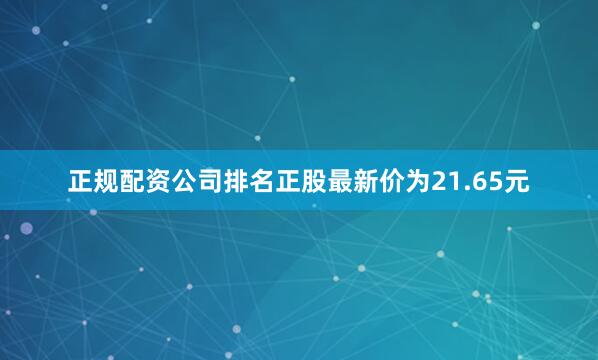正规配资公司排名正股最新价为21.65元