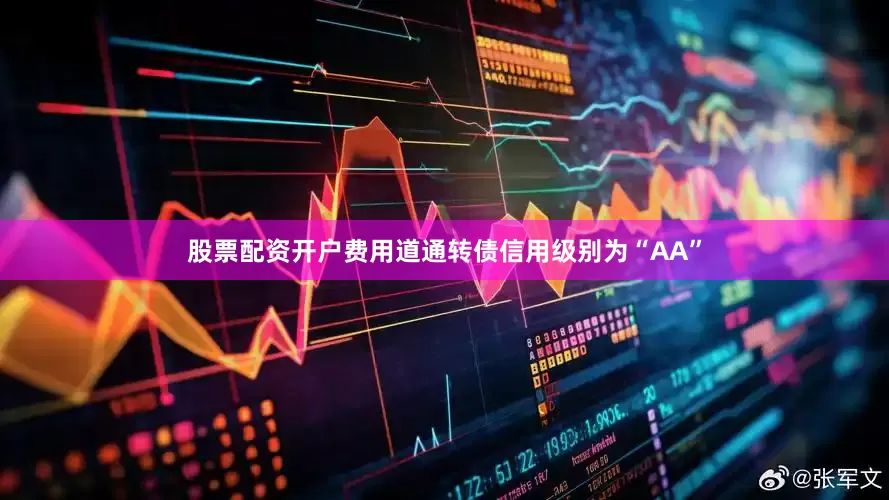 股票配资开户费用道通转债信用级别为“AA”