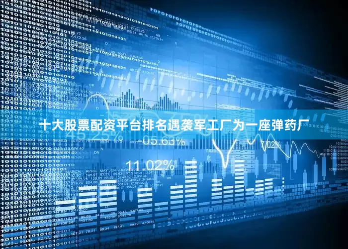 十大股票配资平台排名遇袭军工厂为一座弹药厂