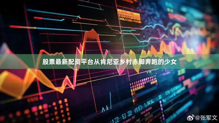 股票最新配资平台从肯尼亚乡村赤脚奔跑的少女