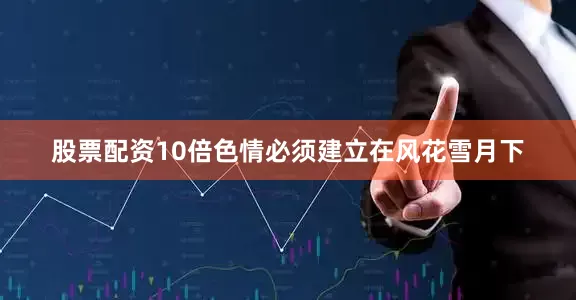 股票配资10倍色情必须建立在风花雪月下