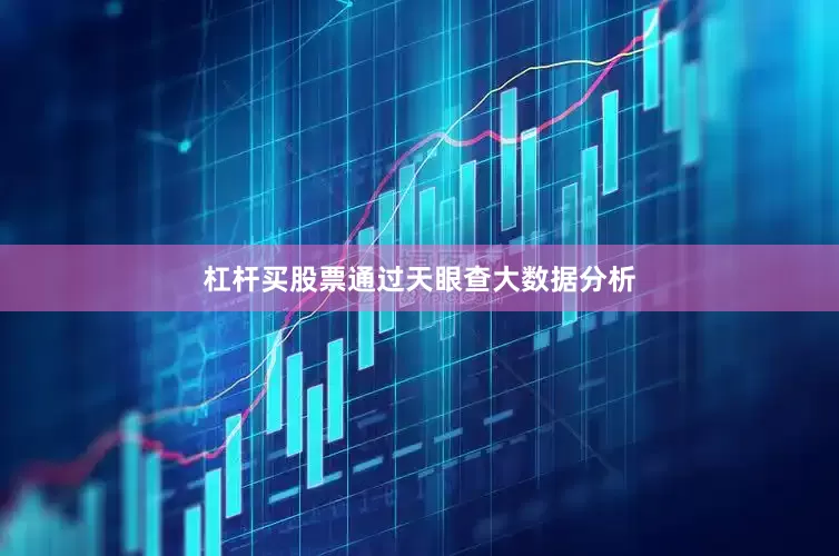 杠杆买股票通过天眼查大数据分析