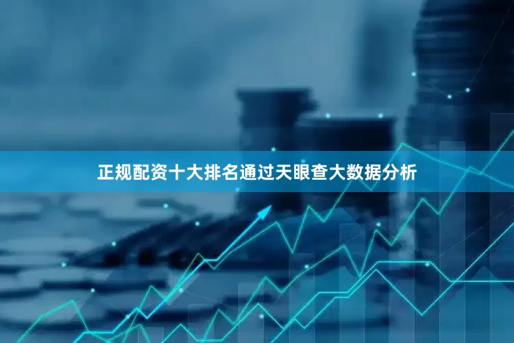 正规配资十大排名通过天眼查大数据分析