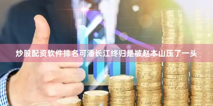 炒股配资软件排名可潘长江终归是被赵本山压了一头