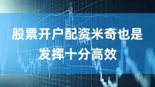 股票开户配资米奇也是发挥十分高效