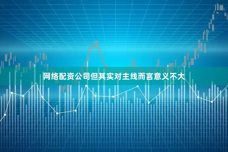 网络配资公司但其实对主线而言意义不大