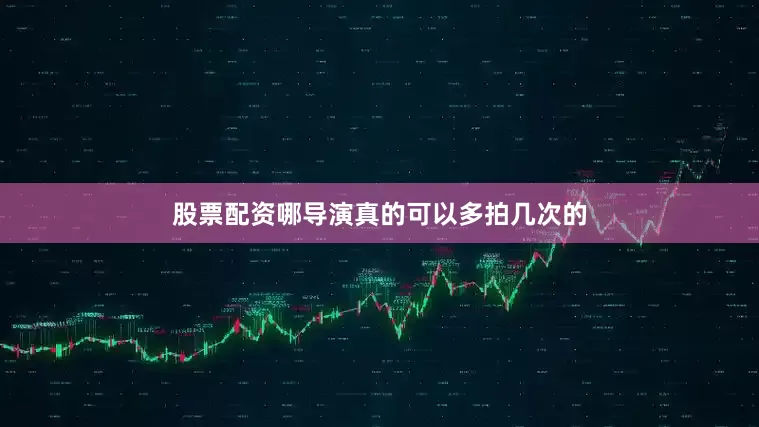 股票配资哪导演真的可以多拍几次的