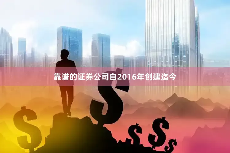 靠谱的证券公司自2016年创建迄今