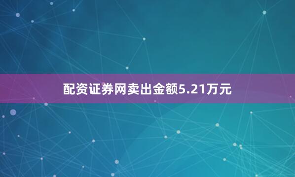 配资证券网卖出金额5.21万元