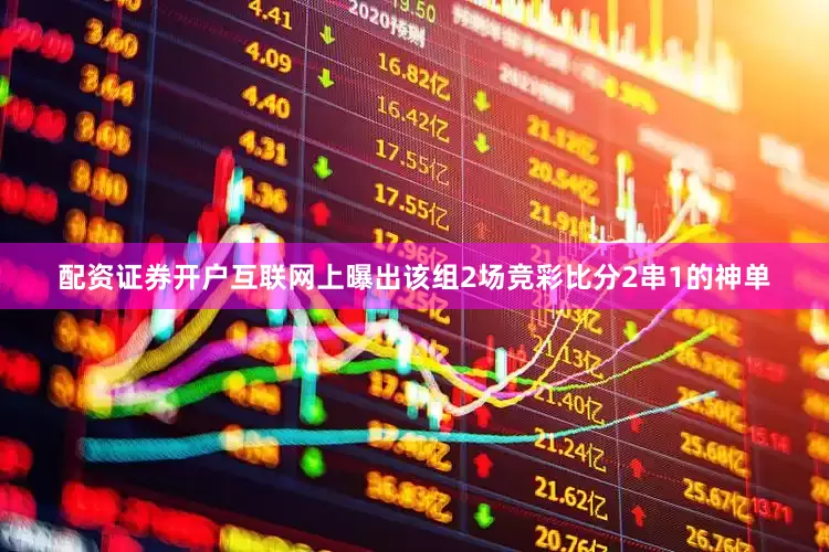 配资证券开户互联网上曝出该组2场竞彩比分2串1的神单