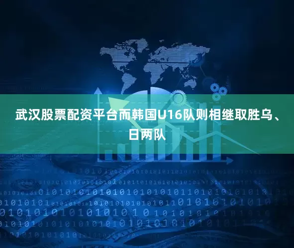 武汉股票配资平台而韩国U16队则相继取胜乌、日两队