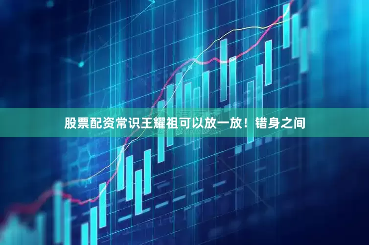 股票配资常识王耀祖可以放一放！错身之间