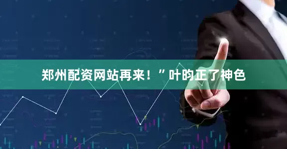 郑州配资网站再来！”叶昀正了神色