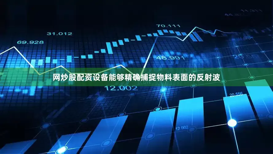 网炒股配资设备能够精确捕捉物料表面的反射波