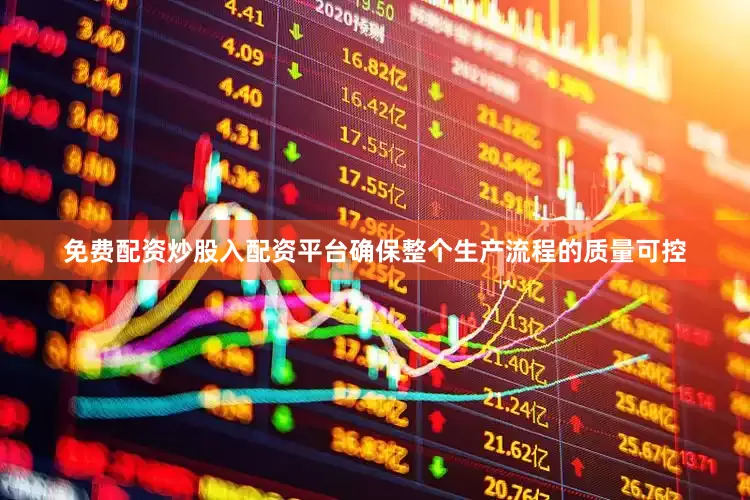 免费配资炒股入配资平台确保整个生产流程的质量可控