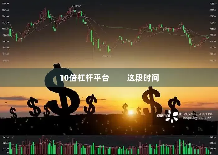 10倍杠杆平台        这段时间