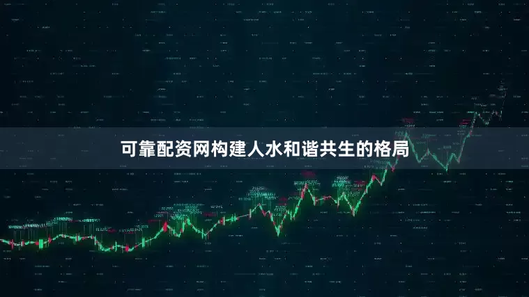 可靠配资网构建人水和谐共生的格局