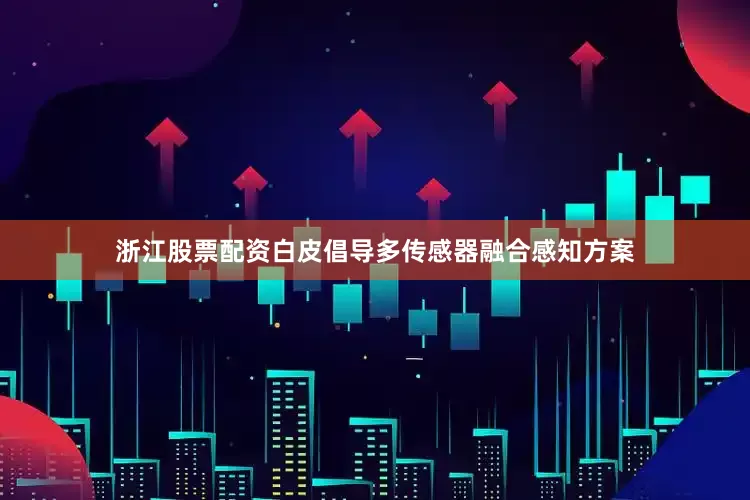 浙江股票配资白皮倡导多传感器融合感知方案