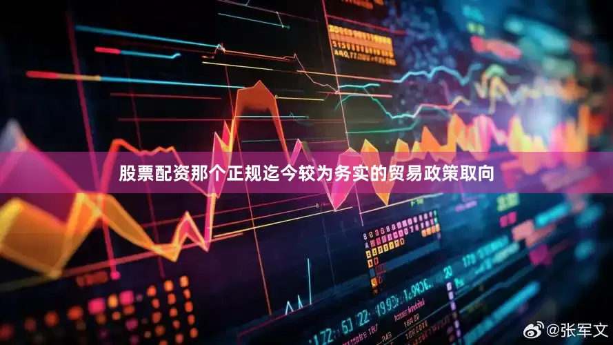 股票配资那个正规迄今较为务实的贸易政策取向