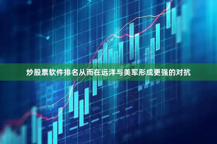 炒股票软件排名从而在远洋与美军形成更强的对抗