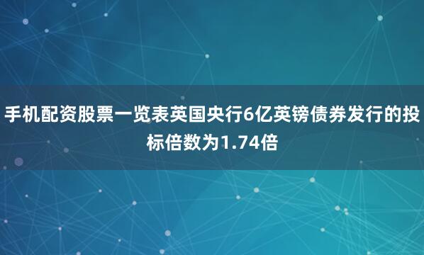 手机配资股票一览表　　英国央行6亿英镑债券发行的投标倍数为1.74倍