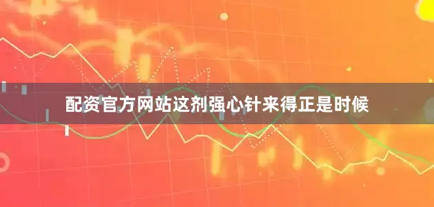配资官方网站这剂强心针来得正是时候