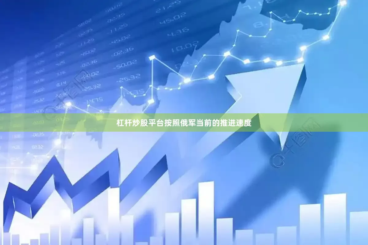 杠杆炒股平台按照俄军当前的推进速度