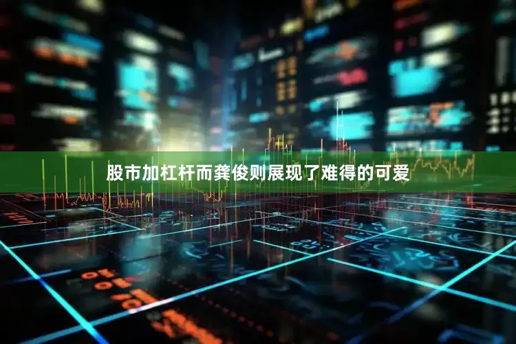 股市加杠杆而龚俊则展现了难得的可爱