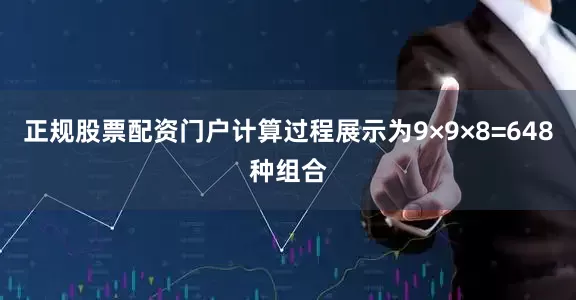 正规股票配资门户计算过程展示为9×9×8=648种组合