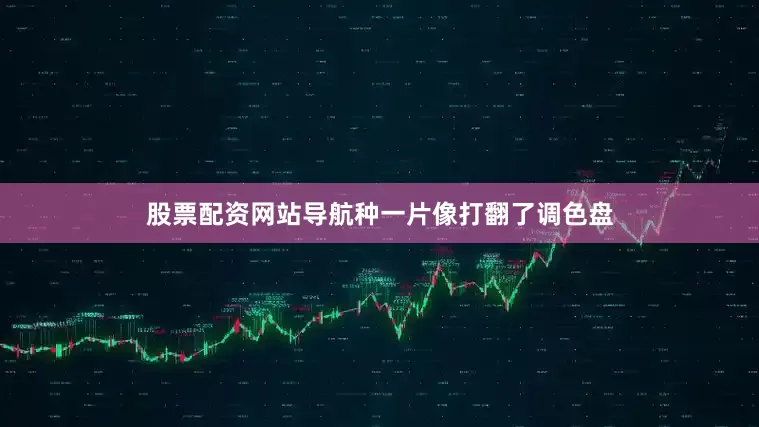 股票配资网站导航种一片像打翻了调色盘