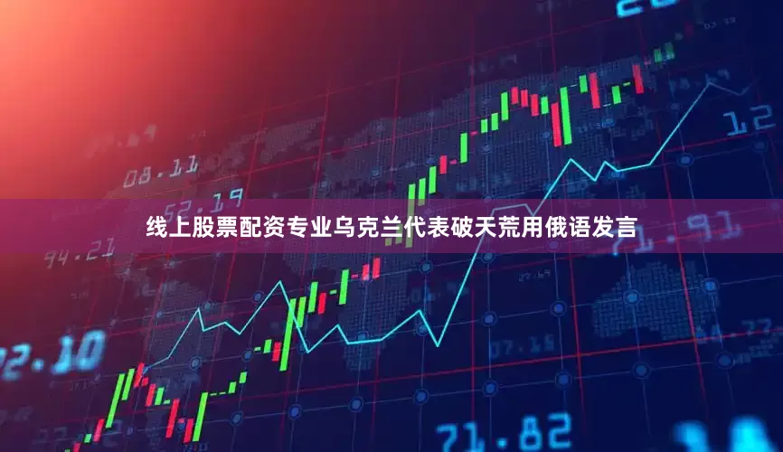 线上股票配资专业乌克兰代表破天荒用俄语发言