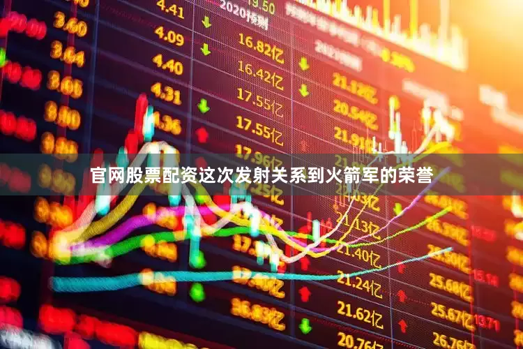 官网股票配资这次发射关系到火箭军的荣誉