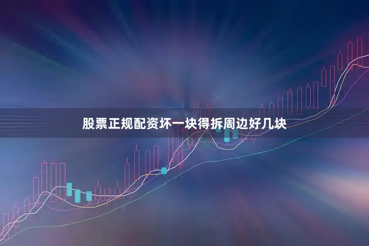 股票正规配资坏一块得拆周边好几块