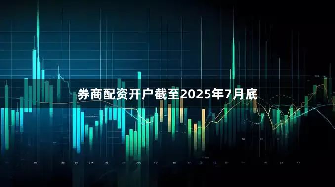 券商配资开户截至2025年7月底