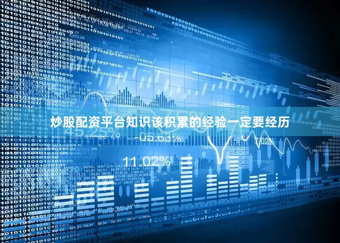 炒股配资平台知识该积累的经验一定要经历