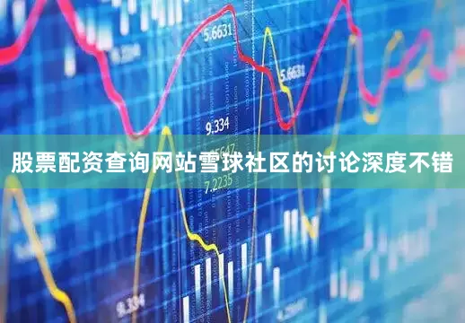 股票配资查询网站　　雪球社区的讨论深度不错