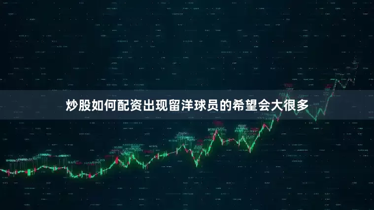 炒股如何配资出现留洋球员的希望会大很多