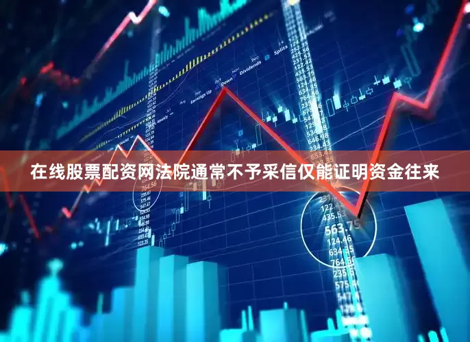 在线股票配资网法院通常不予采信仅能证明资金往来