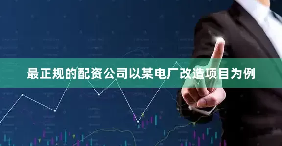 最正规的配资公司以某电厂改造项目为例