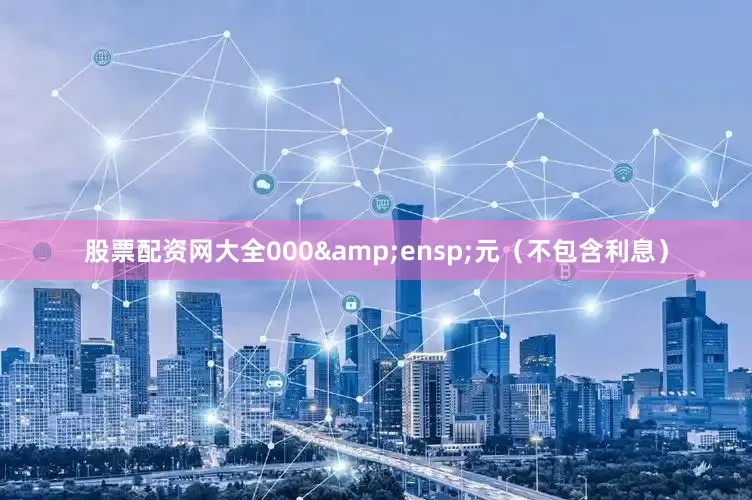 股票配资网大全000&ensp;元（不包含利息）