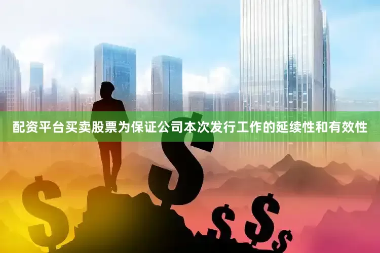 配资平台买卖股票为保证公司本次发行工作的延续性和有效性