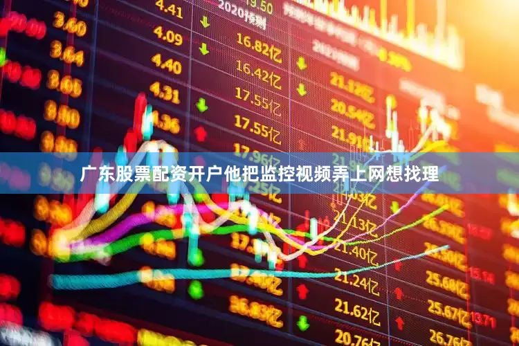 广东股票配资开户他把监控视频弄上网想找理