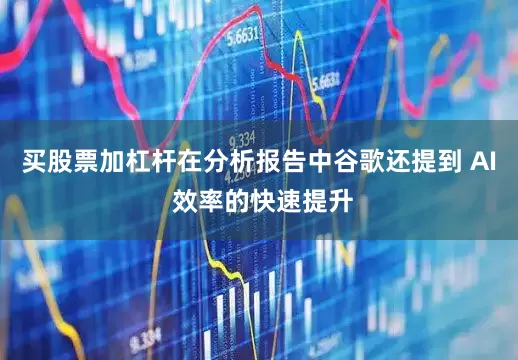 买股票加杠杆在分析报告中谷歌还提到 AI 效率的快速提升