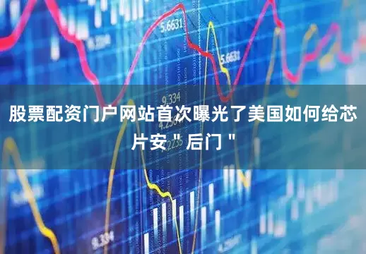 股票配资门户网站首次曝光了美国如何给芯片安＂后门＂