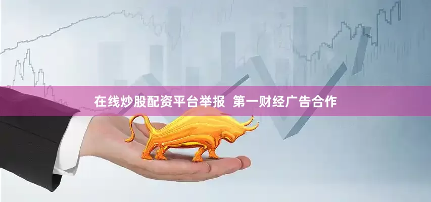 在线炒股配资平台举报  第一财经广告合作
