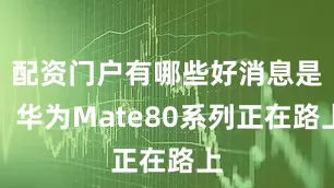 配资门户有哪些好消息是：华为Mate80系列正在路上