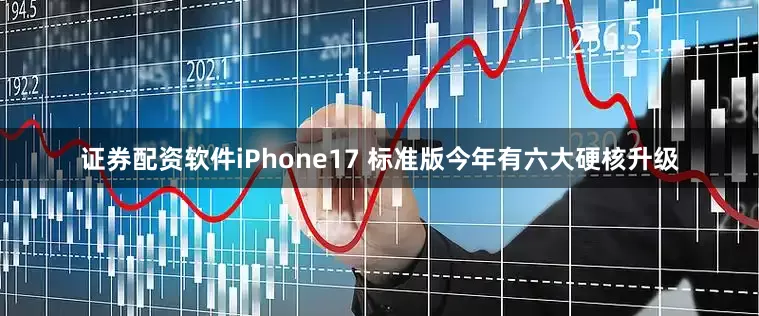 证券配资软件iPhone17 标准版今年有六大硬核升级