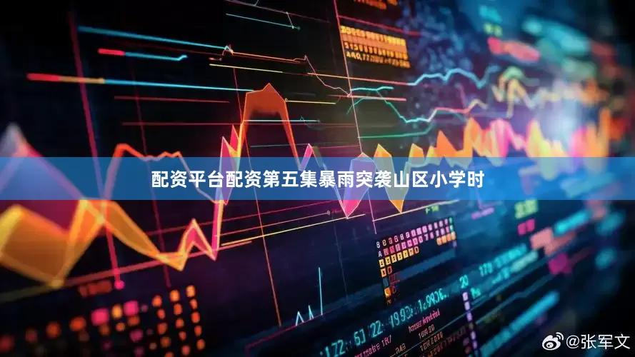 配资平台配资第五集暴雨突袭山区小学时